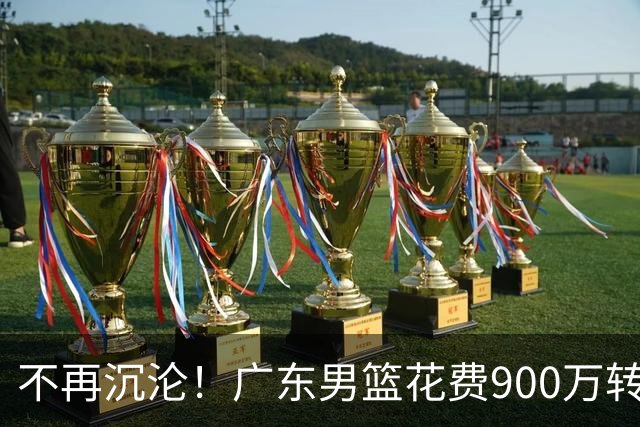 不再沉沦！广东男篮花费900万转会费签下昔日状元内线，杜锋誓言不再摆烂