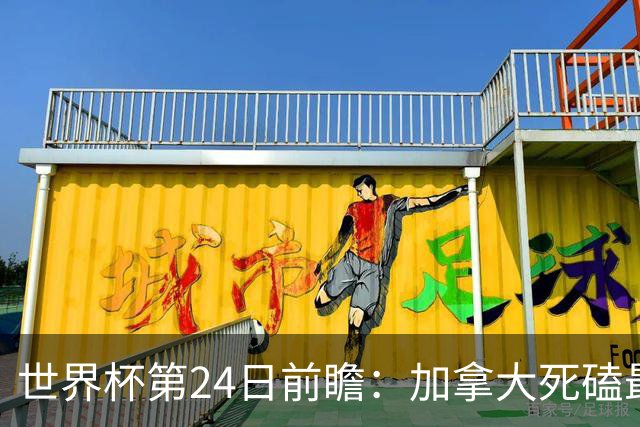 世界杯第24日前瞻：加拿大死磕最大苦主 姆巴佩冲击里程碑