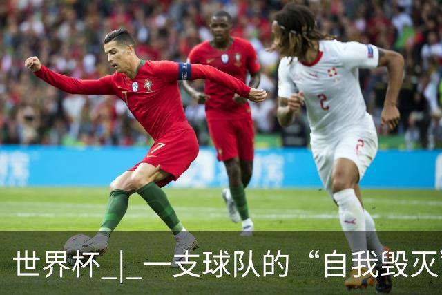 世界杯 | 一支球队的“自我毁灭”，和它提醒我们的事