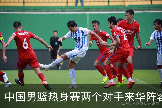 中国男篮热身赛两个对手来华阵容公布！不是最强阵容却有超星在内