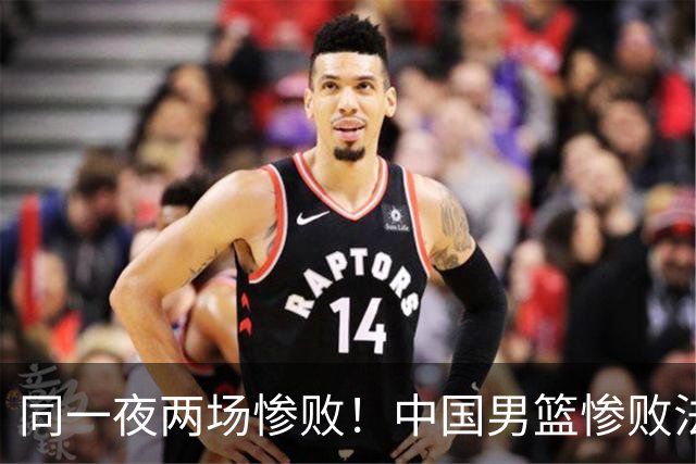 同一夜两场惨败！中国男篮惨败法国，日本再遭重创，暴露青训差距