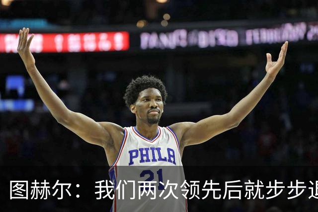 图赫尔：我们两次领先后就步步退守，这不是我们的风格