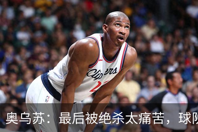 奥乌苏：最后被绝杀太痛苦，球队已经表现得很好了