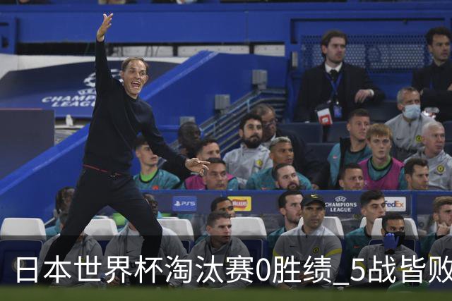 日本世界杯淘汰赛0胜绩 5战皆败2输点球2遭逆转绝杀