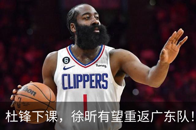杜锋下课，徐昕有望重返广东队！