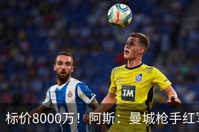 标价8000万！阿斯：曼城枪手红军已询价布阿迪，皇马、巴黎在关注