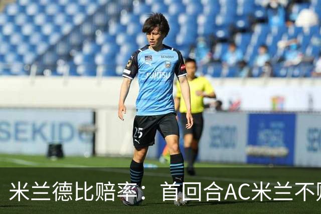 米兰德比赔率：首回合AC米兰不败 国米强弩之末