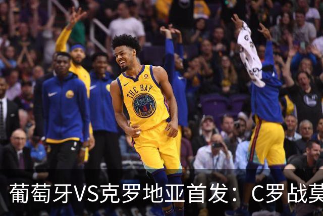 葡萄牙VS克罗地亚首发：C罗战莫德里奇 B费莱奥先发