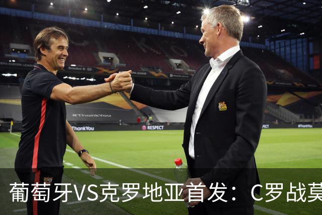 葡萄牙VS克罗地亚首发：C罗战莫德里奇 B费莱奥先发