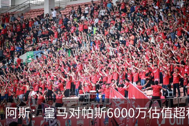 阿斯：皇马对帕斯6000万估值超科莫投资能力，回购条款月底到期